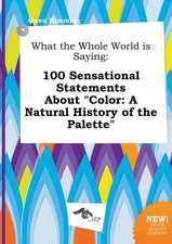 What the Whole World Is Saying: 100 Sensational Statements about Color: A Natural History of the Palette