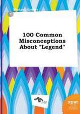 100 Common Misconceptions about Legend