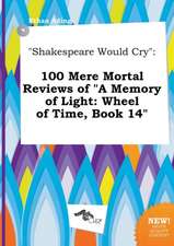 Shakespeare Would Cry: 100 Mere Mortal Reviews of a Memory of Light: Wheel of Time, Book 14