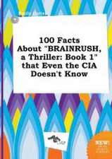 100 Facts about Brainrush, a Thriller: Book 1 That Even the CIA Doesn't Know