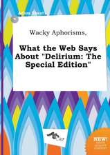 Wacky Aphorisms, What the Web Says about Delirium: The Special Edition