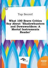 Top Secret! What 100 Brave Critics Say about Shadowhunters and Downworlders: A Mortal Instruments Reader