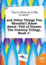 You're Nose Is in My Crotch! and Other Things You Shouldn't Know about Fall of Giants: The Century Trilogy, Book 1