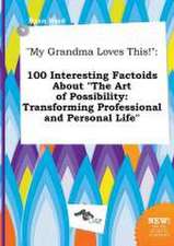 My Grandma Loves This!: 100 Interesting Factoids about the Art of Possibility: Transforming Professional and Personal Life