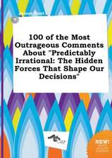 100 of the Most Outrageous Comments about Predictably Irrational: The Hidden Forces That Shape Our Decisions