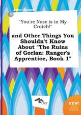 You're Nose Is in My Crotch! and Other Things You Shouldn't Know about the Ruins of Gorlan: Ranger's Apprentice, Book 1