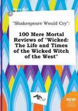 Shakespeare Would Cry: 100 Mere Mortal Reviews of Wicked: The Life and Times of the Wicked Witch of the West