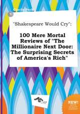 Shakespeare Would Cry: 100 Mere Mortal Reviews of the Millionaire Next Door: The Surprising Secrets of America's Rich