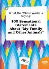 What the Whole World Is Saying: 100 Sensational Statements about My Family and Other Animals