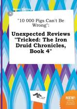 10 000 Pigs Can't Be Wrong: Unexpected Reviews Tricked: The Iron Druid Chronicles, Book 4