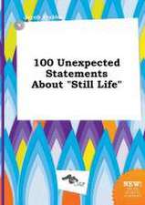 100 Unexpected Statements about Still Life