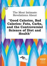 The Most Intimate Revelations about Good Calories, Bad Calories: Fats, Carbs, and the Controversial Science of Diet and Health