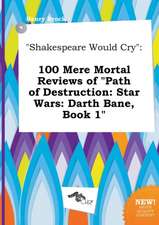 Shakespeare Would Cry: 100 Mere Mortal Reviews of Path of Destruction: Star Wars: Darth Bane, Book 1