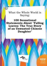 What the Whole World Is Saying: 100 Sensational Statements about Falling Leaves: The True Story of an Unwanted Chinese Daughter