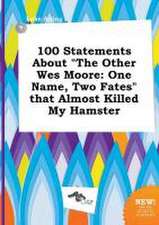 100 Statements about the Other Wes Moore: One Name, Two Fates That Almost Killed My Hamster