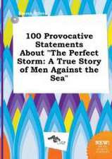 100 Provocative Statements about the Perfect Storm: A True Story of Men Against the Sea