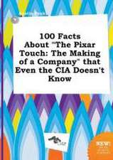 100 Facts about the Pixar Touch: The Making of a Company That Even the CIA Doesn't Know