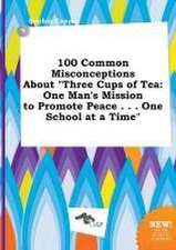 100 Common Misconceptions about Three Cups of Tea: One Man's Mission to Promote Peace . . . One School at a Time