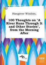 Hangover Wisdom, 100 Thoughts on a River Runs Through It and Other Stories, from the Morning After