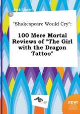 Shakespeare Would Cry: 100 Mere Mortal Reviews of the Girl with the Dragon Tattoo