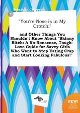 You're Nose Is in My Crotch! and Other Things You Shouldn't Know about Skinny Bitch: A No-Nonsense, Tough-Love Guide for Savvy Girls Who Want to St