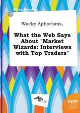 Wacky Aphorisms, What the Web Says about Market Wizards: Interviews with Top Traders