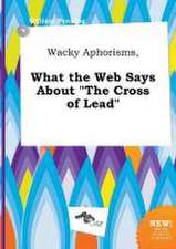 Wacky Aphorisms, What the Web Says about the Cross of Lead