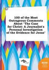 100 of the Most Outrageous Comments about the Case for Christ: A Journalist's Personal Investigation of the Evidence for Jesus