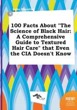 100 Facts about the Science of Black Hair: A Comprehensive Guide to Textured Hair Care That Even the CIA Doesn't Know