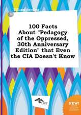 100 Facts about Pedagogy of the Oppressed, 30th Anniversary Edition That Even the CIA Doesn't Know