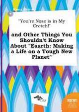 You're Nose Is in My Crotch! and Other Things You Shouldn't Know about Eaarth: Making a Life on a Tough New Planet