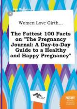 Women Love Girth... the Fattest 100 Facts on the Pregnancy Journal: A Day-To-Day Guide to a Healthy and Happy Pregnancy