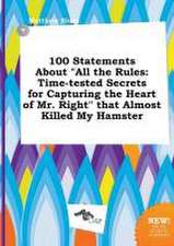 100 Statements about All the Rules: Time-Tested Secrets for Capturing the Heart of Mr. Right That Almost Killed My Hamster