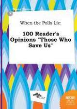 When the Polls Lie: 100 Reader's Opinions Those Who Save Us