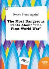 Never Sleep Again! the Most Dangerous Facts about the First World War