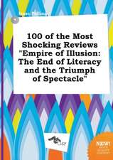 100 of the Most Shocking Reviews Empire of Illusion: The End of Literacy and the Triumph of Spectacle