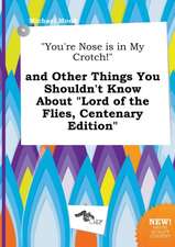 You're Nose Is in My Crotch! and Other Things You Shouldn't Know about Lord of the Flies, Centenary Edition