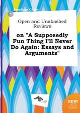 Open and Unabashed Reviews on a Supposedly Fun Thing I'll Never Do Again: Essays and Arguments