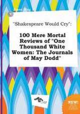 Shakespeare Would Cry: 100 Mere Mortal Reviews of One Thousand White Women: The Journals of May Dodd