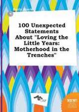 100 Unexpected Statements about Loving the Little Years: Motherhood in the Trenches