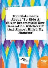 100 Statements about to Ride a Silver Broomstick: New Generation Witchcraft That Almost Killed My Hamster