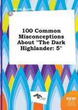 100 Common Misconceptions about the Dark Highlander: 5