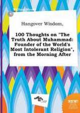 Hangover Wisdom, 100 Thoughts on the Truth about Muhammad: Founder of the World's Most Intolerant Religion, from the Morning After