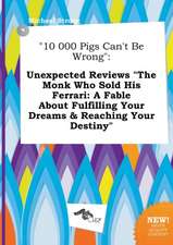 10 000 Pigs Can't Be Wrong: Unexpected Reviews the Monk Who Sold His Ferrari: A Fable about Fulfilling Your Dreams & Reaching Your Destiny