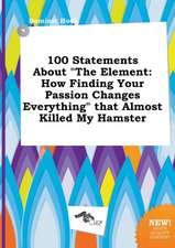 100 Statements about the Element: How Finding Your Passion Changes Everything That Almost Killed My Hamster