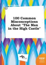 100 Common Misconceptions about the Man in the High Castle