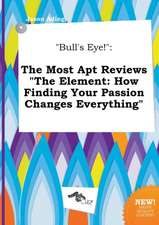 Bull's Eye!: The Most Apt Reviews the Element: How Finding Your Passion Changes Everything