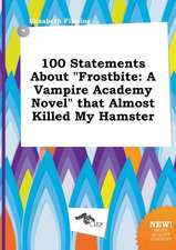 100 Statements about Frostbite: A Vampire Academy Novel That Almost Killed My Hamster