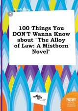 100 Things You Don't Wanna Know about the Alloy of Law: A Mistborn Novel