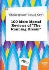 Shakespeare Would Cry: 100 Mere Mortal Reviews of the Running Dream